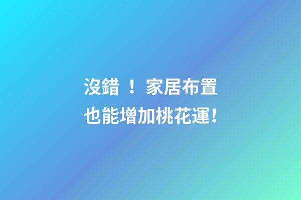 沒錯！家居布置也能增加桃花運！